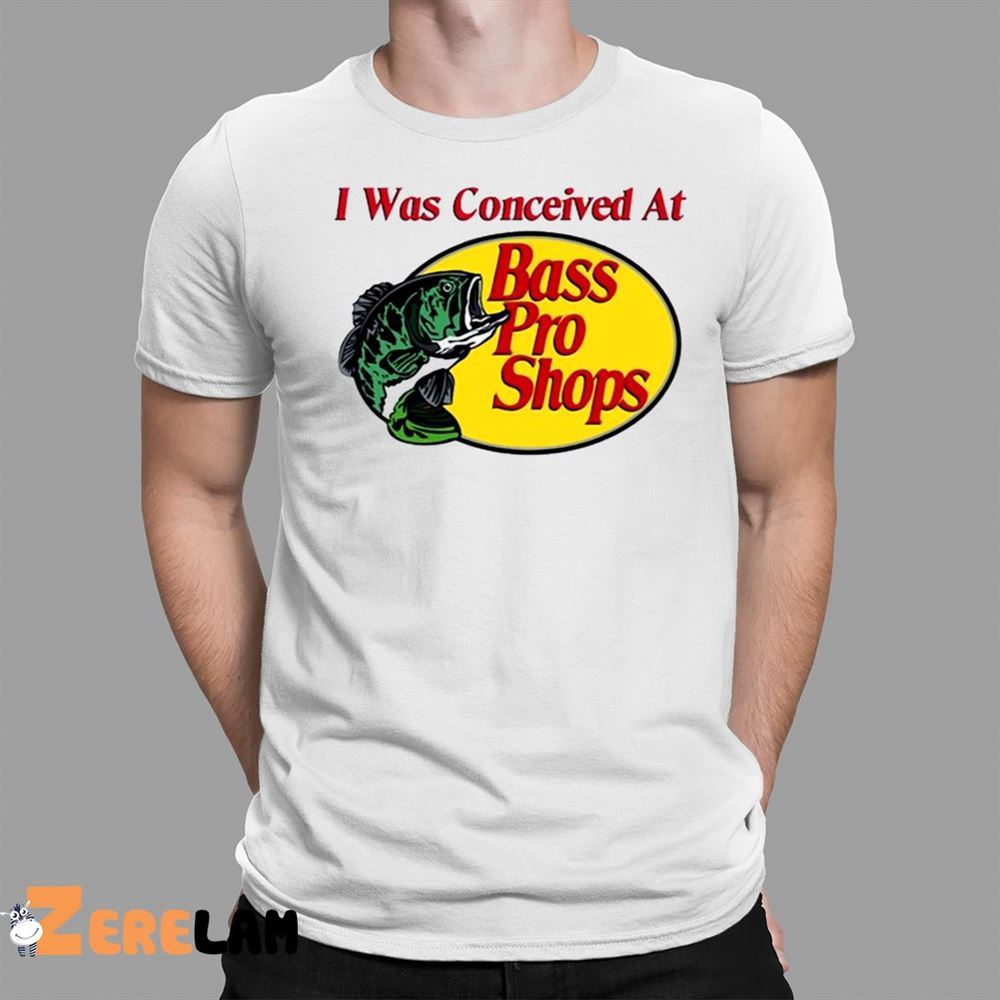 I Was Conceived At Bass Pro Shirt - Zerelam