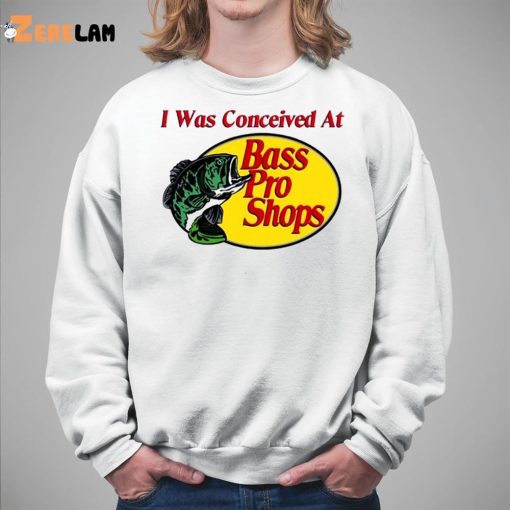 I Was Conceived At Bass Pro Shirt