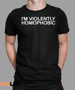 I’m Violently Homophobic Shirt