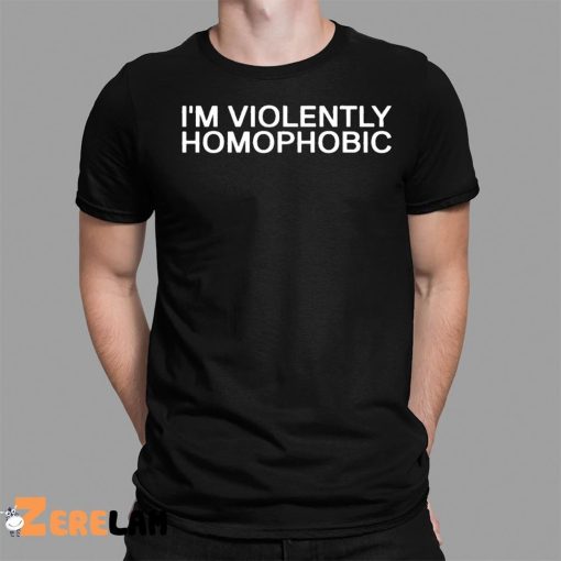 I’m Violently Homophobic Shirt