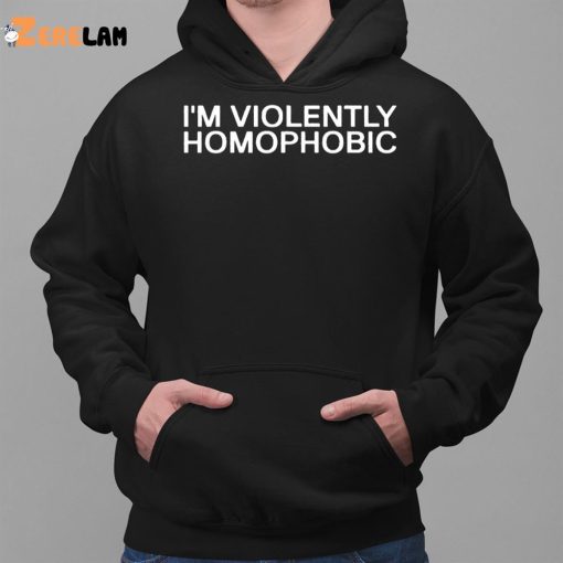 I’m Violently Homophobic Shirt