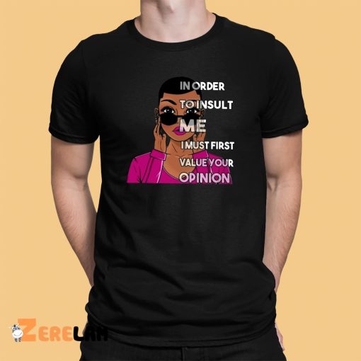 In Order To Insult Me I Must first value your opinion Shirt