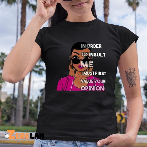 In Order To Insult Me I Must first value your opinion Shirt