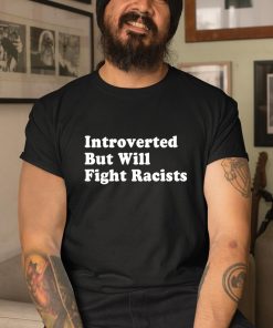 Introverted But Will Fight Racists Shirt 1 1