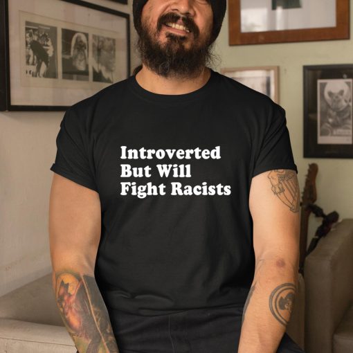 Introverted But Will Fight Racists Shirt