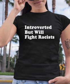 Introverted But Will Fight Racists Shirt 6 1