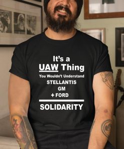 It’s A Uaw Thing You Wouldn’t Understand Stellantis Gm Ford Solidarity Shirt