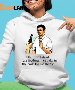 Oh I Dont Drink Just Feeding The Ducks In The Park For Me Thanks Shirt 4 1