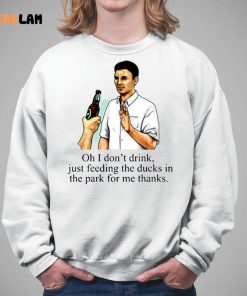 Oh I Dont Drink Just Feeding The Ducks In The Park For Me Thanks Shirt 5 1