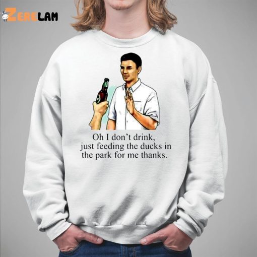 Oh I Don’t Drink Just Feeding The Ducks In The Park For Me Thanks Shirt