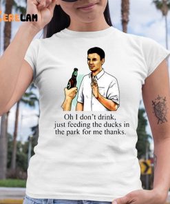 Oh I Dont Drink Just Feeding The Ducks In The Park For Me Thanks Shirt 6 1