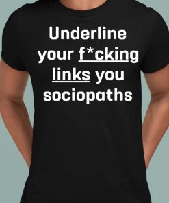 Shirt Underline Your Fucking Links You Cociopaths Shirt 1 1