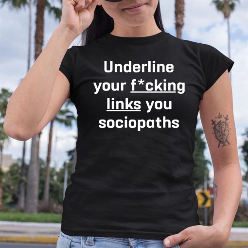 Underline Your Fucking Links You Cociopaths Shirt