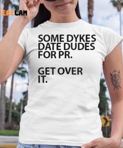 Some Dykes Date Dudes For Pr Get Over IT Shirt 6 1