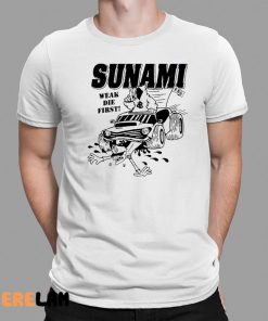 Sunami Run Over Weak Die First Shirt 1 1