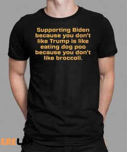 Supporting Biden Because You Don’t Like Trump Is Like Eating Dog Poo Because You Don’t Like Broccoli Shirt