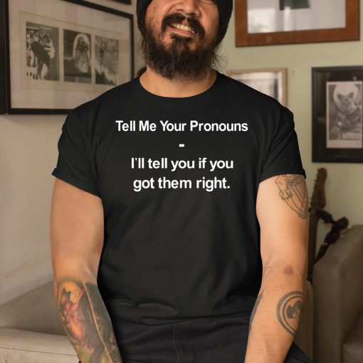 Tell Me Your Pronouns I’ll Tell You If You Got Them Right Shirt