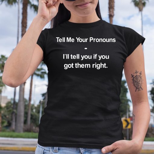 Tell Me Your Pronouns I’ll Tell You If You Got Them Right Shirt