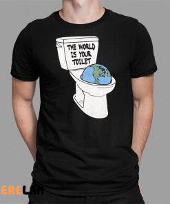 The World Is Your Toilet Shirt 1 1