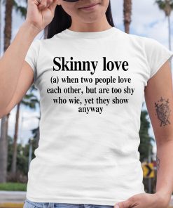 Translatedtees Skinny Love When Two People Love Each Other But Are Too Shy Who Wie Yet They Show Anyway Shirt 6 1