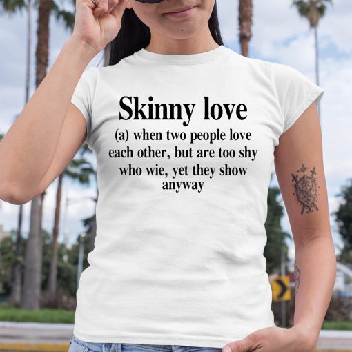 Translatedtees Skinny Love When Two People Love Each Other But Are Too Shy Who Wie Yet They Show Anyway Shirt