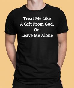 Treat Me Like A Gift From God Or Leave Me Alone Shirt 1 1