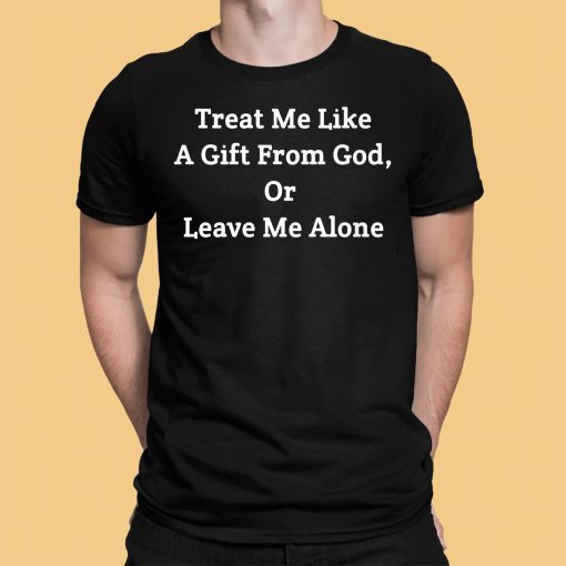 Treat Me Like A Gift From God Or Leave Me Alone Shirt
