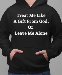 Treat Me Like A Gift From God Or Leave Me Alone Shirt 2 1
