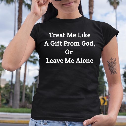 Treat Me Like A Gift From God Or Leave Me Alone Shirt