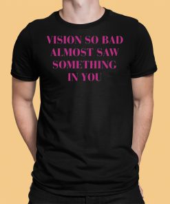 Vision So Bad Almost Saw Something In You Shirt