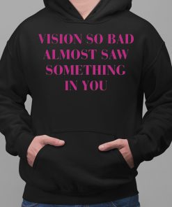 Vision So Bad Almost Saw Something In You Shirt 2 1