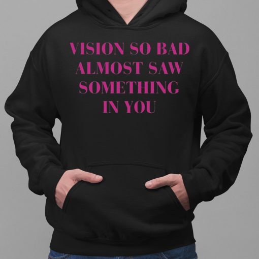 Vision So Bad Almost Saw Something In You Shirt