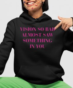 Vision So Bad Almost Saw Something In You Shirt 4 1