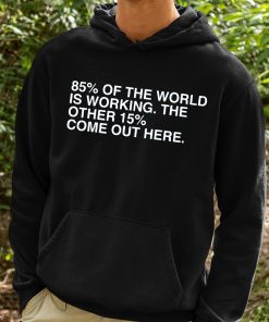 85 Percent Of The World Is Working The Other 15 Percent Come Out Here Shirt 2 1