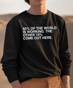85 Percent Of The World Is Working The Other 15 Percent Come Out Here Shirt 3 1