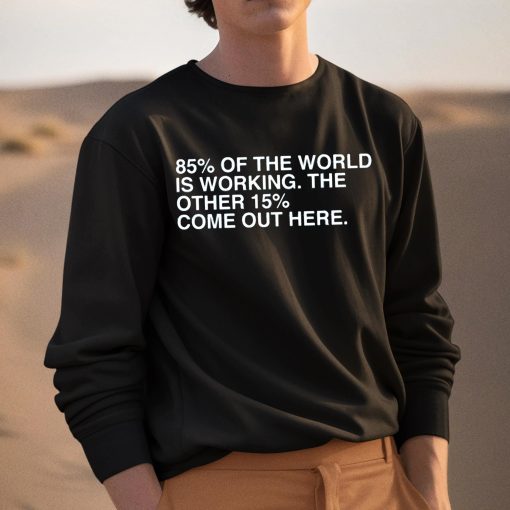 85 Percent Of The World Is Working The Other 15 Percent Come Out Here Shirt