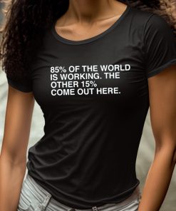 85 Percent Of The World Is Working The Other 15 Percent Come Out Here Shirt 4 1