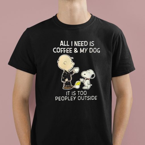 All I Need Is Coffee & My Dog It Is Too Peopley Outside Snoopy Shirt