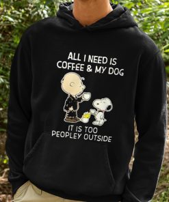 All I Need Is Coffee My Dog It Is Too Peopley Outside Snoopy Shirt 2 1