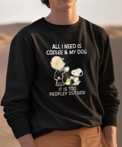 All I Need Is Coffee My Dog It Is Too Peopley Outside Snoopy Shirt 3 1