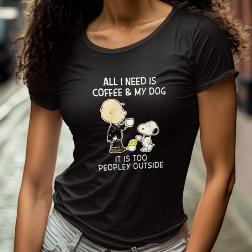 All I Need Is Coffee & My Dog It Is Too Peopley Outside Snoopy Shirt