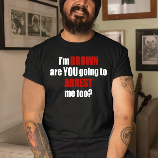 Bagtoonz I’m Brown Are You Going To Arrest Me Too Shirt