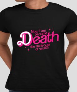 Barbie Now I Am Become Death The Destroyer Of Worlds Shirt 10 1