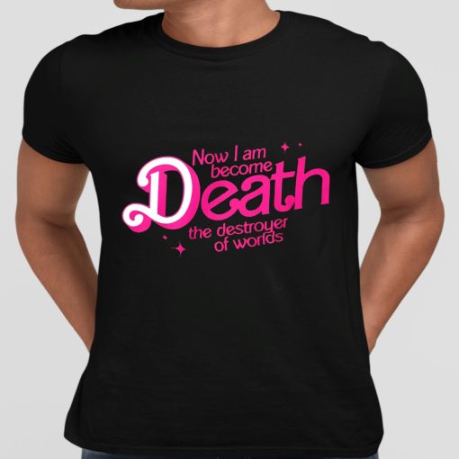 Barbie Now I Am Become Death The Destroyer Of Worlds Shirt