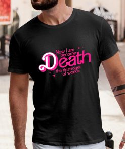 Barbie Now I Am Become Death The Destroyer Of Worlds Shirt 1 1