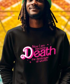 Barbie Now I Am Become Death The Destroyer Of Worlds Shirt 3 1