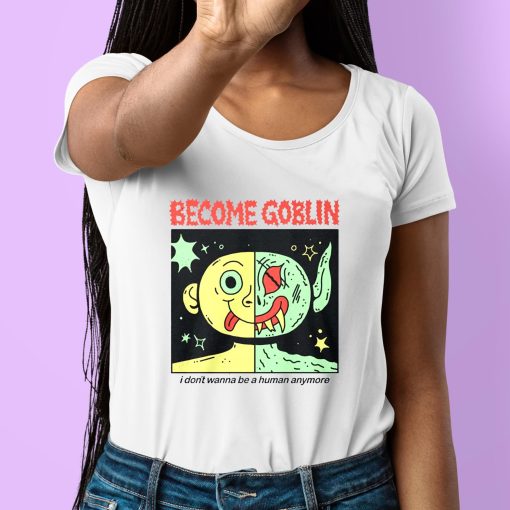 Become Goblin I Don’t Wanna Be A Human Anymore Shirt