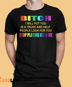 Bitch i Will Put You In A Trunk And Help People Look For You Stop Playing With Me Shirt 1 1