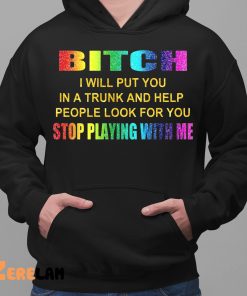Bitch i Will Put You In A Trunk And Help People Look For You Stop Playing With Me Shirt 2 1