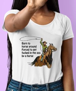 Born To Horse Around Forced To Get Fucked In The Ass By A Horse Shirt 6 1